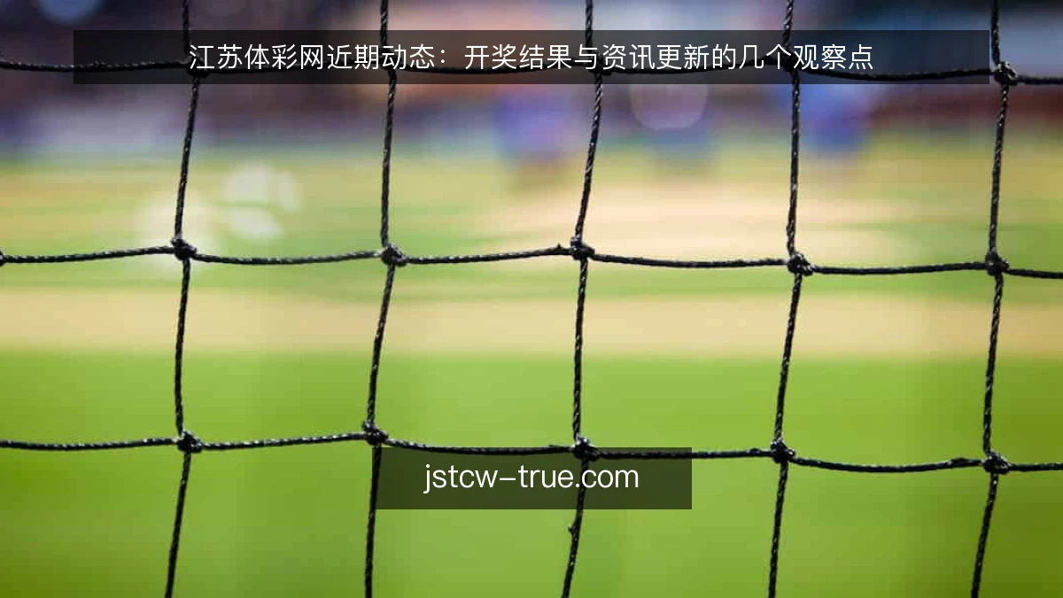 江苏体彩网近期动态:开奖结果与资讯更新的几个观察点