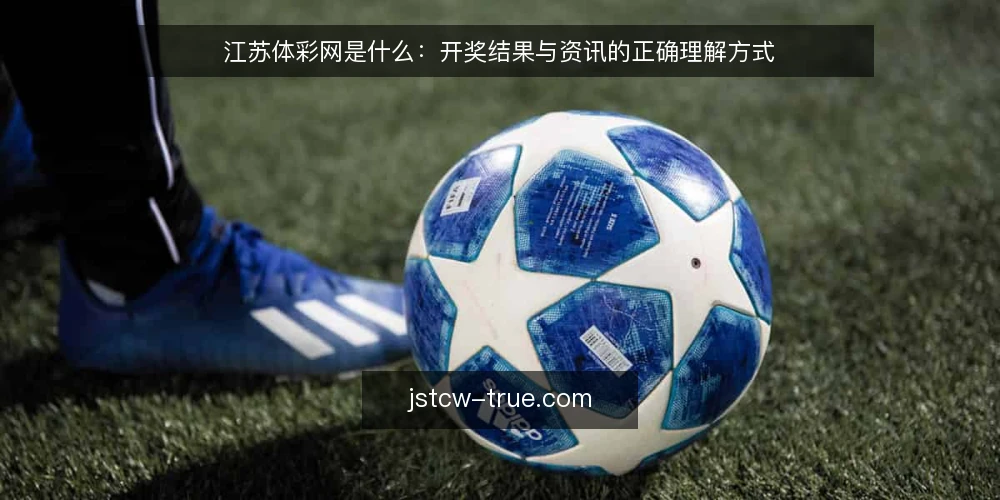 江苏体彩网是什么:开奖结果与资讯的正确理解方式 — 江苏体彩网是什么:定义与定位 配图