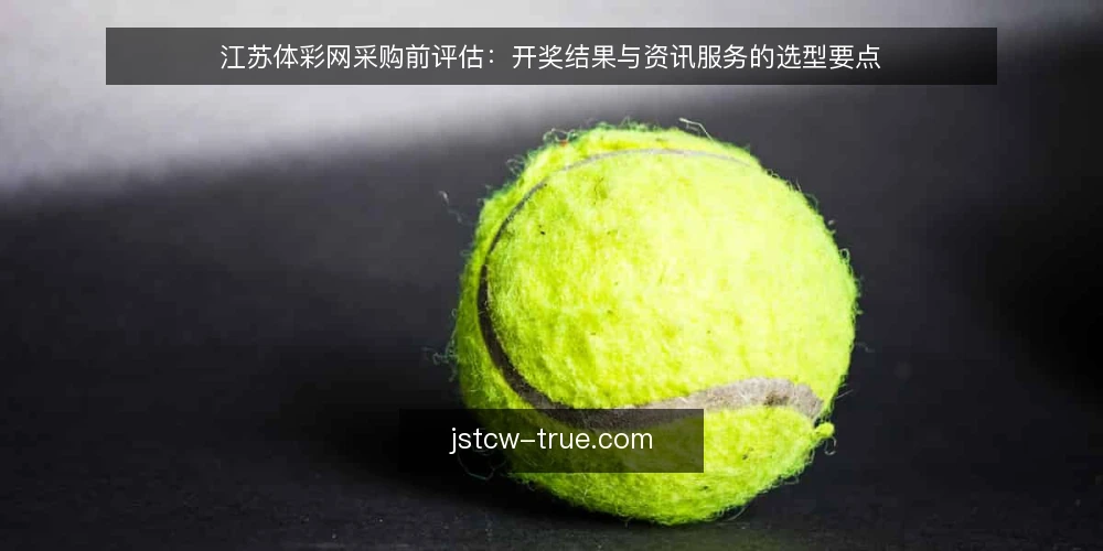 江苏体彩网采购前评估:开奖结果与资讯服务的选型要点 — 明确采购需求与边界 配图