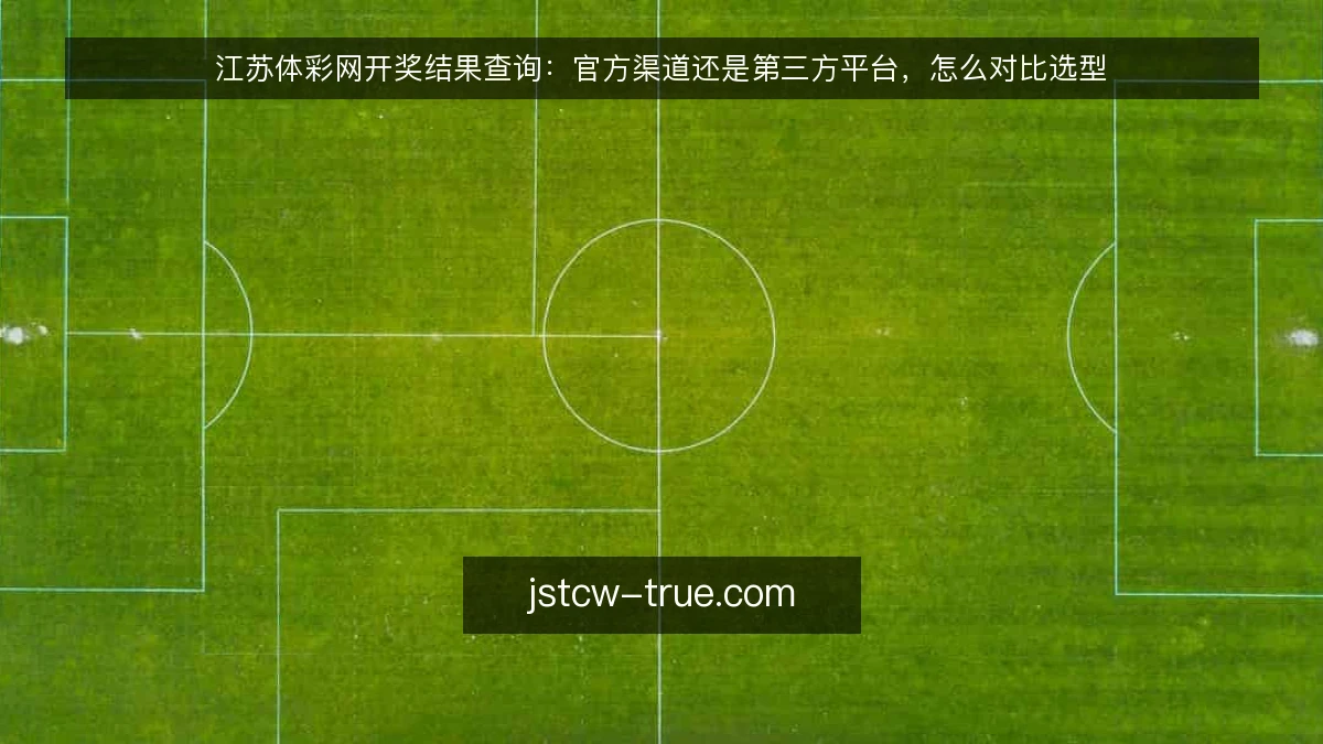 江苏体彩网开奖结果查询：官方渠道还是第三方平台，怎么对比选型