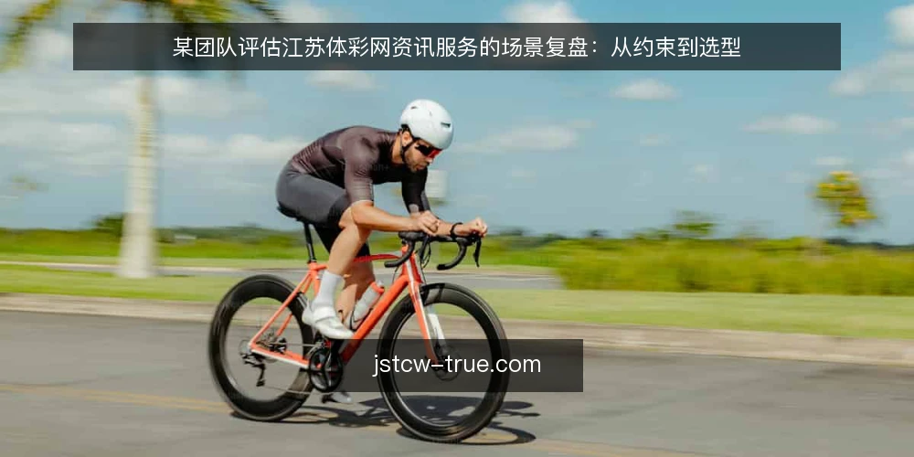 某团队评估江苏体彩网资讯服务的场景复盘：从约束到选型 — 先定义需要解决的场景问题 配图