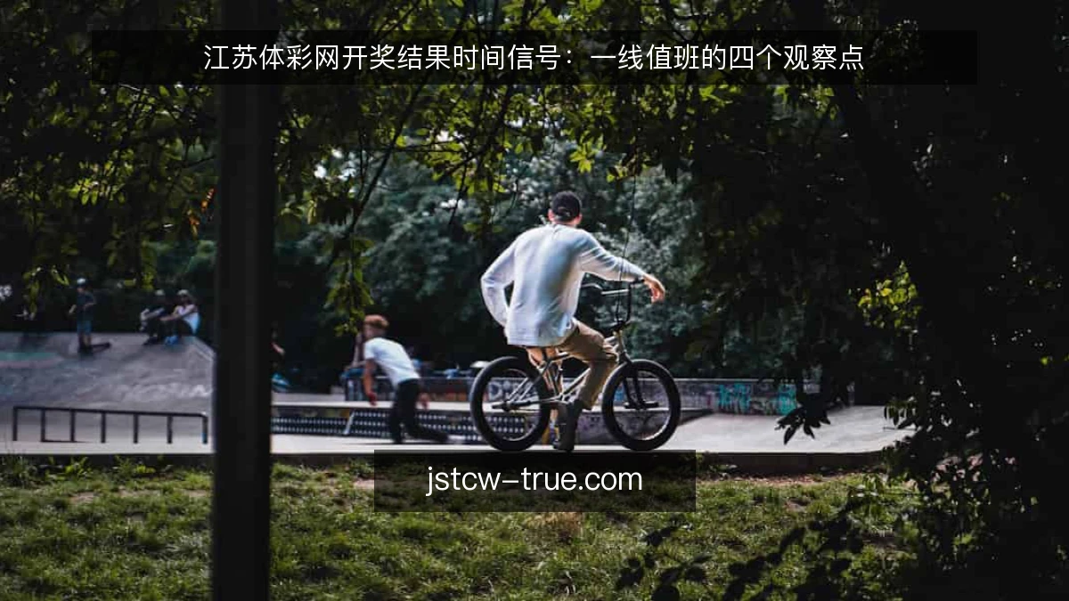 江苏体彩网开奖结果时间信号：一线值班的四个观察点