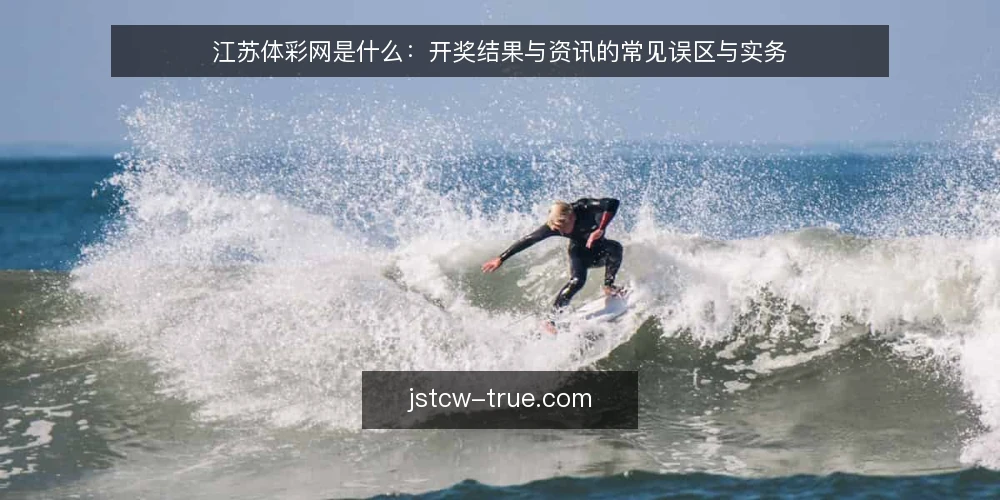 江苏体彩网是什么:开奖结果与资讯的常见误区与实务 — 江苏体彩网是指什么 配图